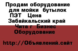 Продам оборудование для мойки  бутылок ПЭТ › Цена ­ 350 000 - Забайкальский край, Чита г. Бизнес » Оборудование   